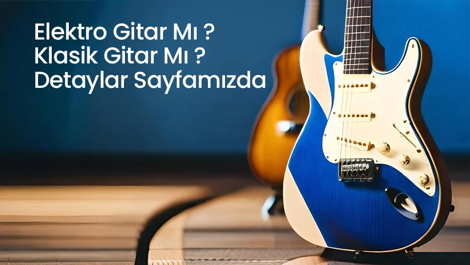 Elektro Gitar Mı ? Klasik Gitar Mı ? Detaylar Sayfamızda