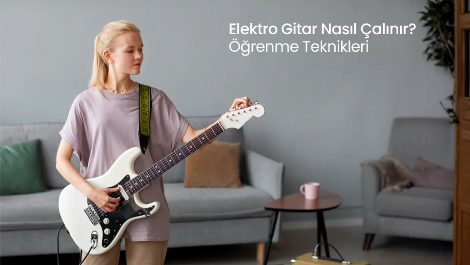 Elektro Gitar Nasıl Çalınır? Öğrenme Teknikleri