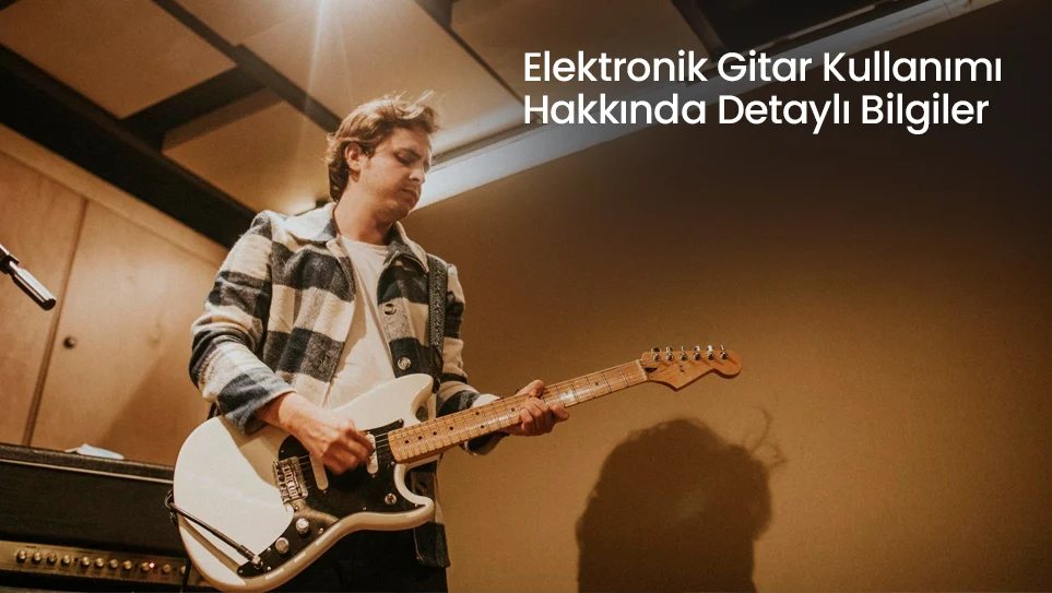 Elektronik Gitar Kullanımı Hakkında Detaylı Bilgiler