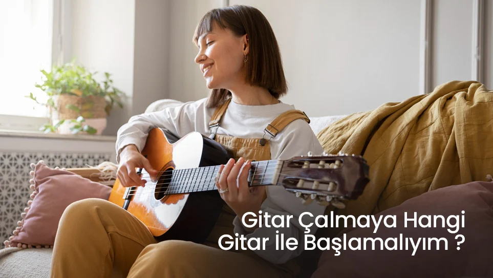 Gitar Çalmaya Hangi Gitar İle Başlamalıyım ?