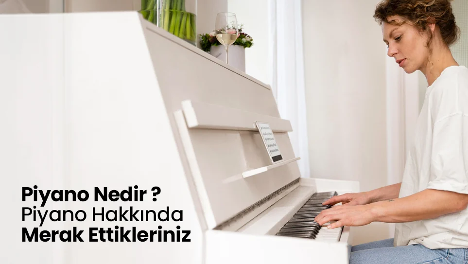 Piyano Nedir ? Piyano Hakkında Merak Ettikleriniz