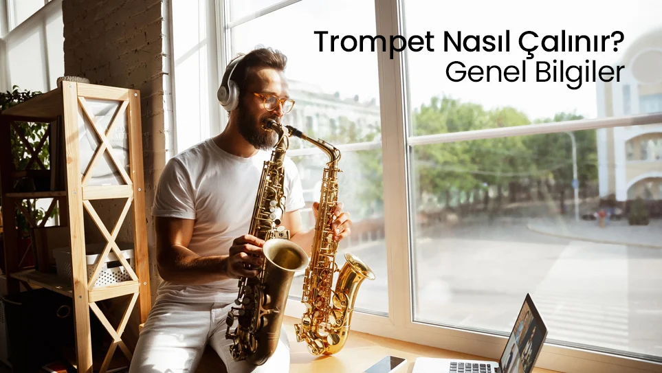 Trompet Nasıl Çalınır? Genel Bilgiler