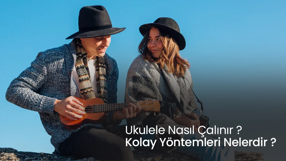 Ukulele Nasıl Çalınır ? Kolay Yöntemleri Nelerdir ?